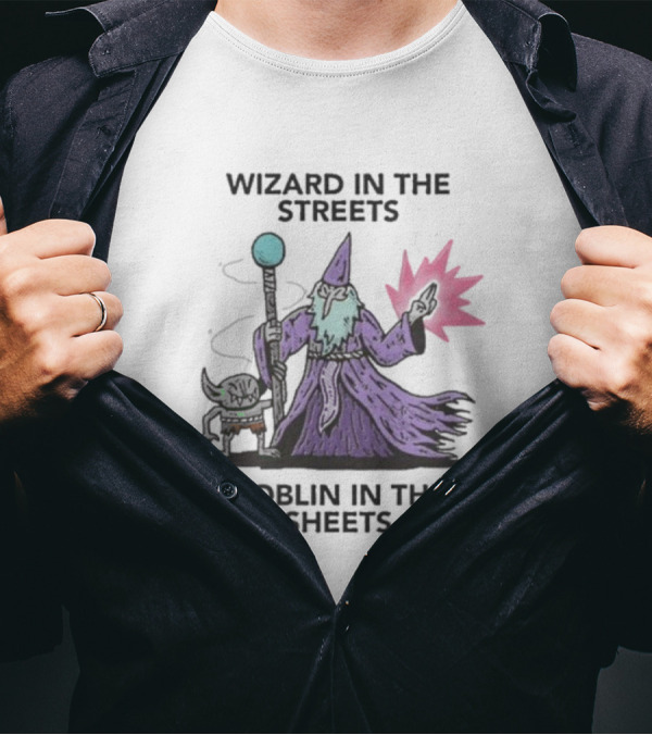 Wizardofbarge Wizard In The Streets Goblin In The Sheets Wizard Goblin Artistry T-Shirt