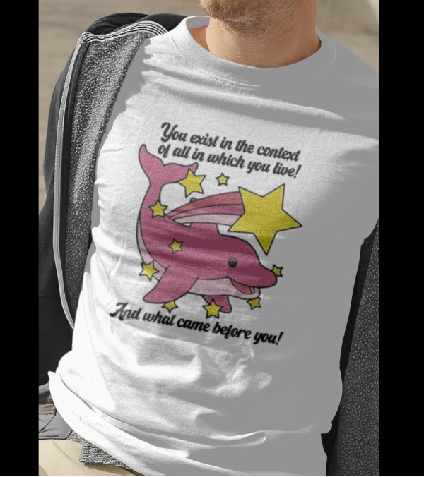 You Exist In The Context Of All In Which You Live And What Came Before You Pink Dolphin With Stars T-Shirt
