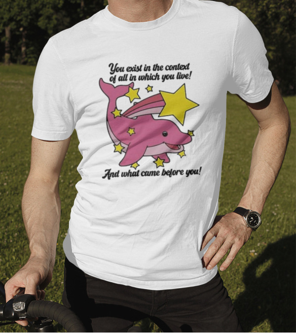 You Exist In The Context Of All In Which You Live And What Came Before You Pink Dolphin With Stars T-Shirt
