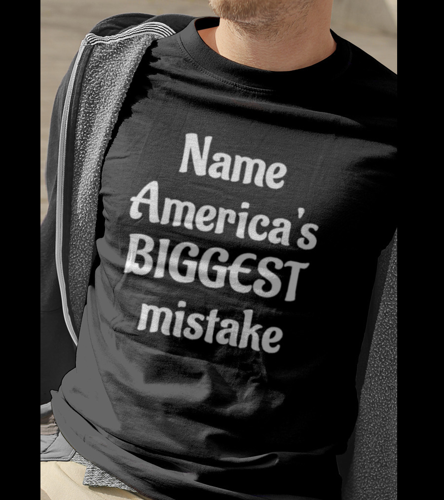 Name America's BIGGEST Mistake Text T-Shirt
