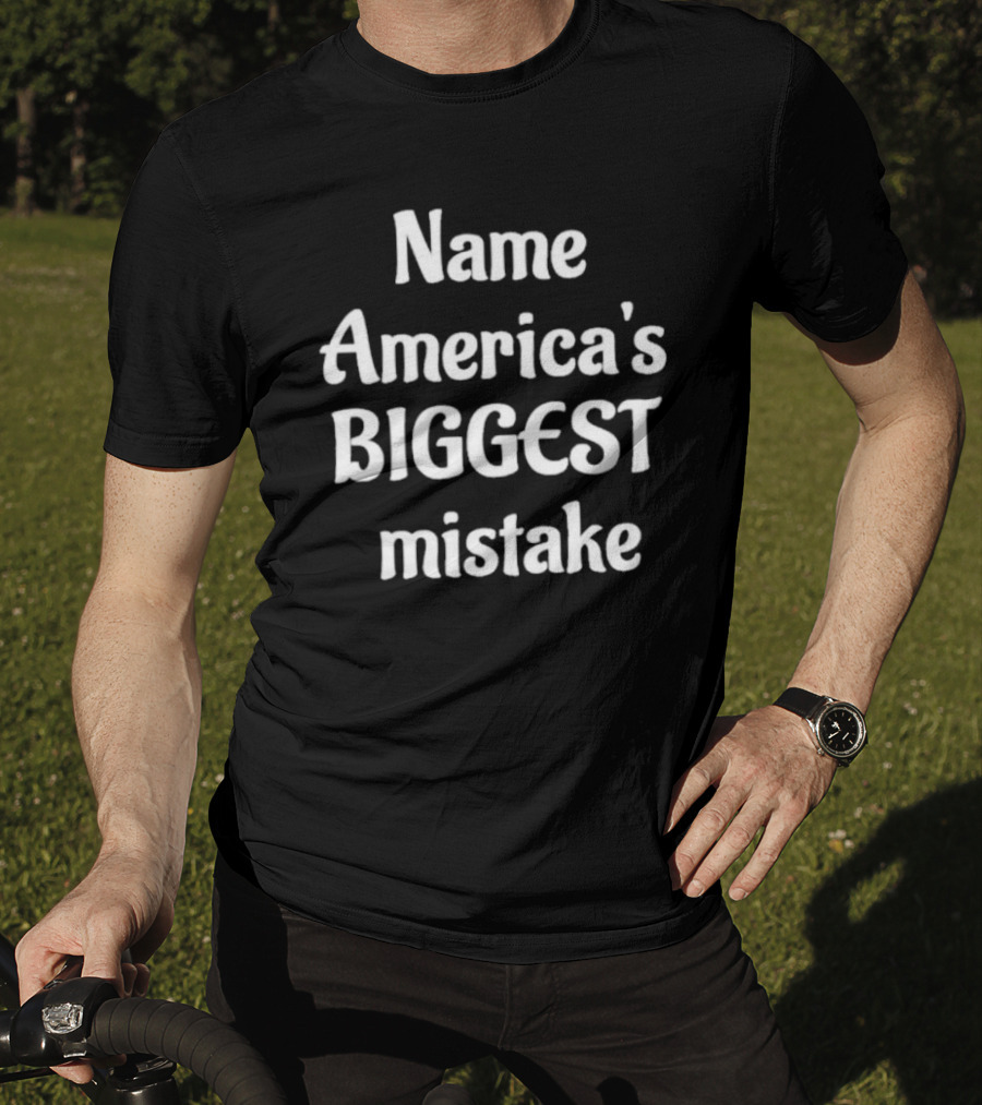 Name America's BIGGEST Mistake Text T-Shirt
