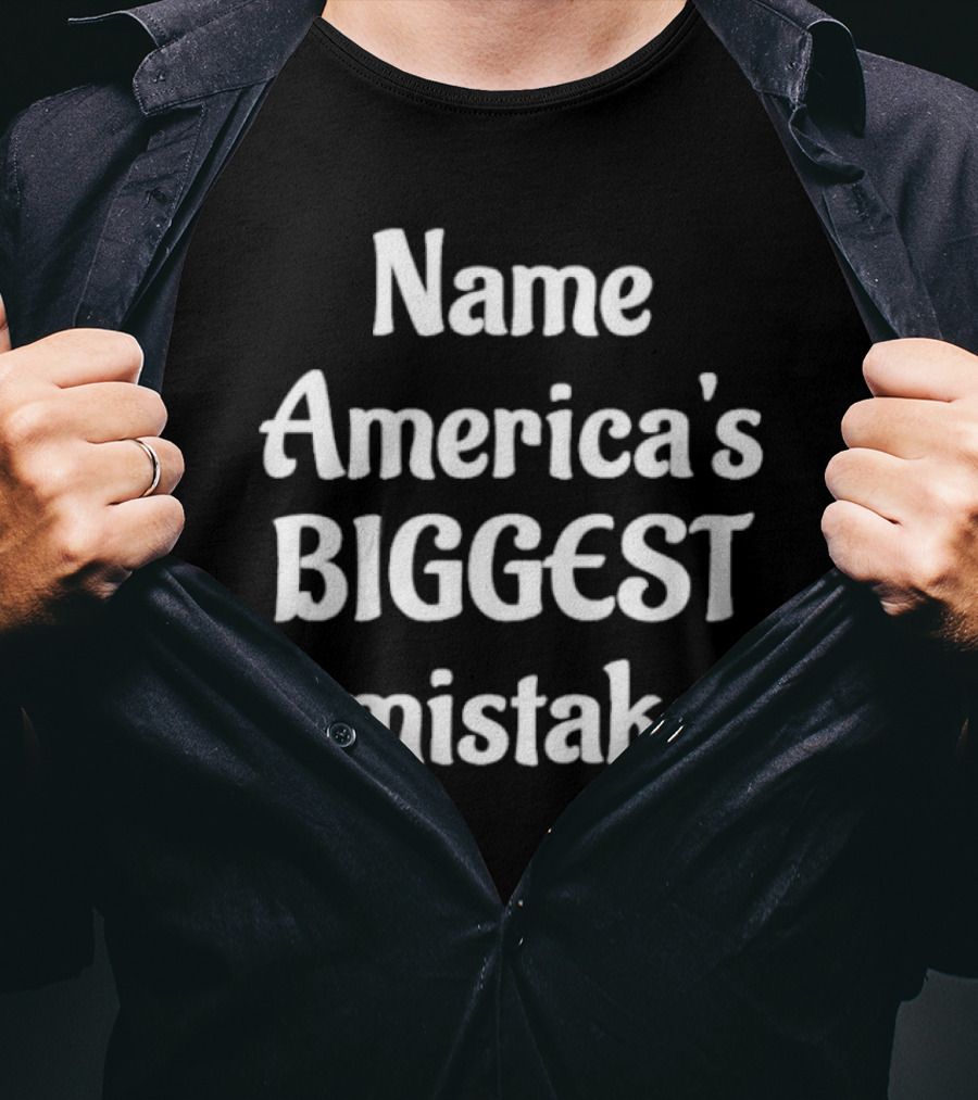 Name America's BIGGEST Mistake Text T-Shirt