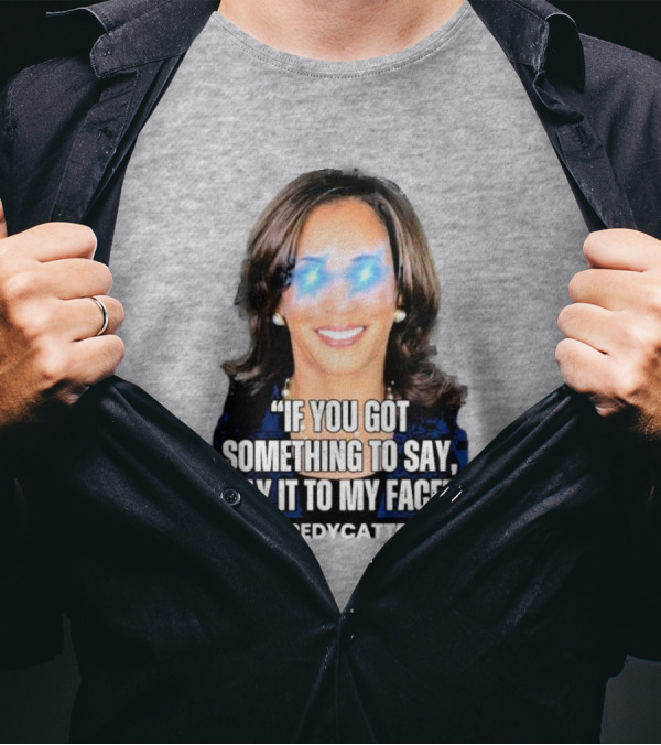 Kamala Harris If You Got Something To Say Say It To My Face Scaredycattrump T-Shirt