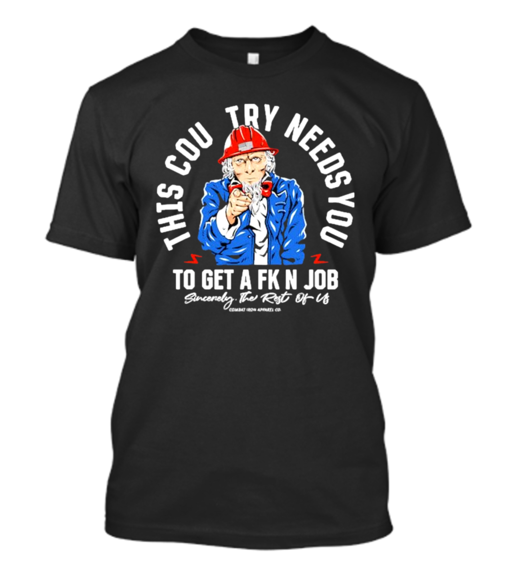 This Country Needs You To Get A Fk’n Job Sincerely The Rest Of Us Uncle Sam Combat Iron Apparel Co T-Shirt