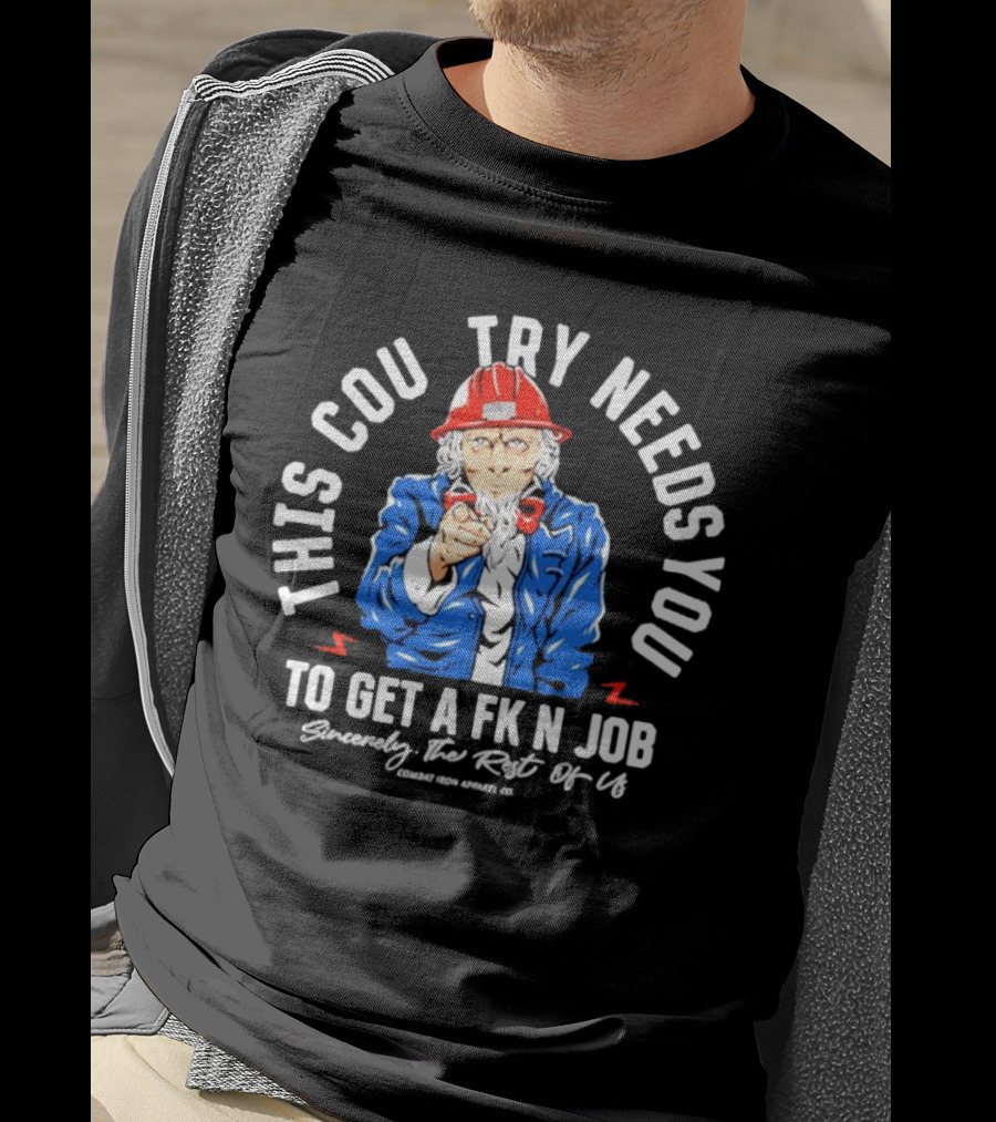 This Country Needs You To Get A Fk’n Job Sincerely The Rest Of Us Uncle Sam Combat Iron Apparel Co T-Shirt