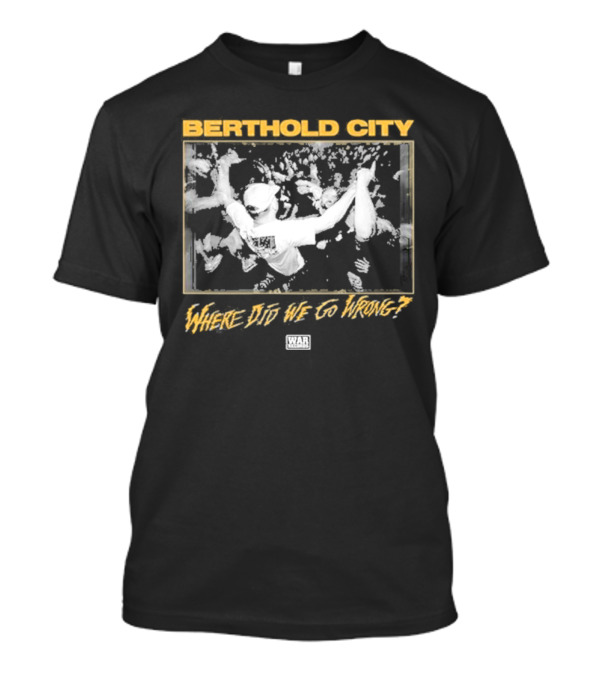 BERTHOLD CITY Where Did We Go Wrong? T-Shirt