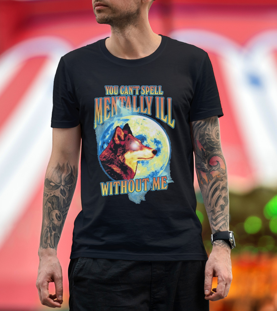 You Can't Spell Mentally Ill Without Me Wolf Moon T-Shirt