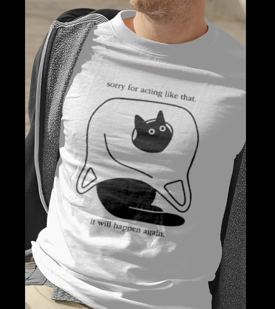 Sorry For Acting Like That Cat It Will Happen Again T-Shirt