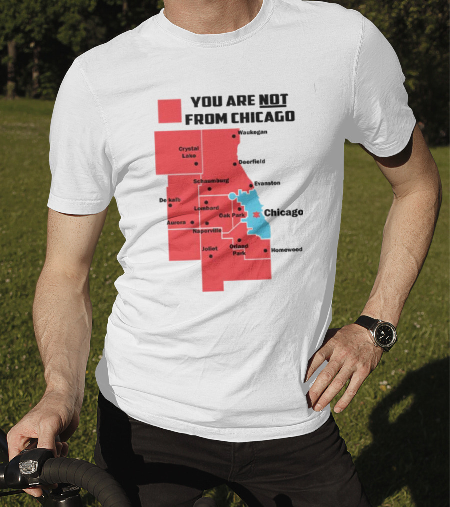 You Are Not From Chicago Map Aurora Naperville Oak Park Crystal Lake Orland Park Evanston Joliet Schaumburg T-Shirt