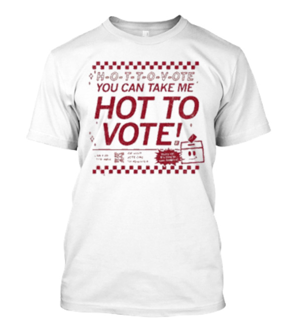 H-O-T-T-O-V-OTE You Can Take Me Hot To Vote Mail Ballots Acceptable In-Person Official Voting Reminder T-Shirt