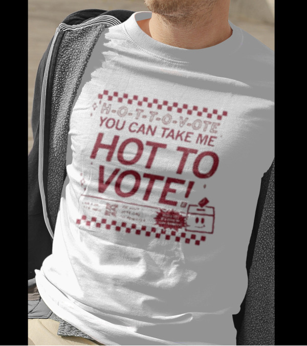 H-O-T-T-O-V-OTE You Can Take Me Hot To Vote Mail Ballots Acceptable In-Person Official Voting Reminder T-Shirt
