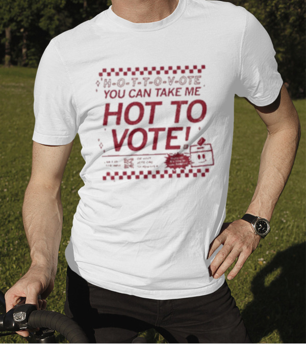 H-O-T-T-O-V-OTE You Can Take Me Hot To Vote Mail Ballots Acceptable In-Person Official Voting Reminder T-Shirt