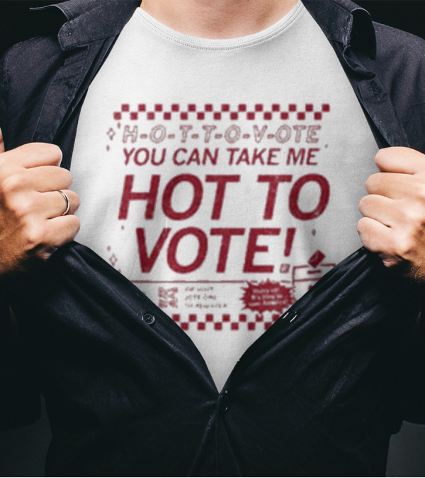 H-O-T-T-O-V-OTE You Can Take Me Hot To Vote Mail Ballots Acceptable In-Person Official Voting Reminder T-Shirt