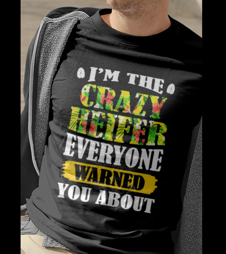 I’m The Crazy Heifer Everyone Warned You About With Floral T-Shirt