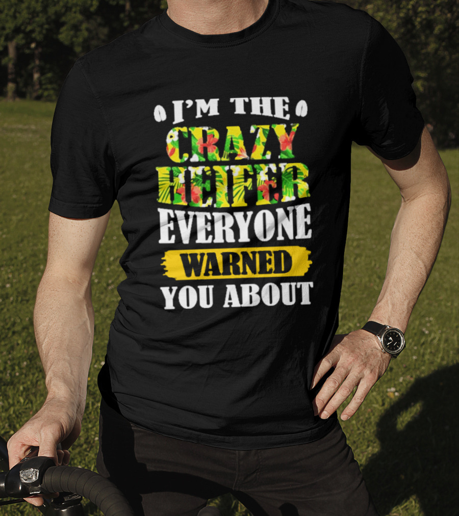 I’m The Crazy Heifer Everyone Warned You About With Floral T-Shirt