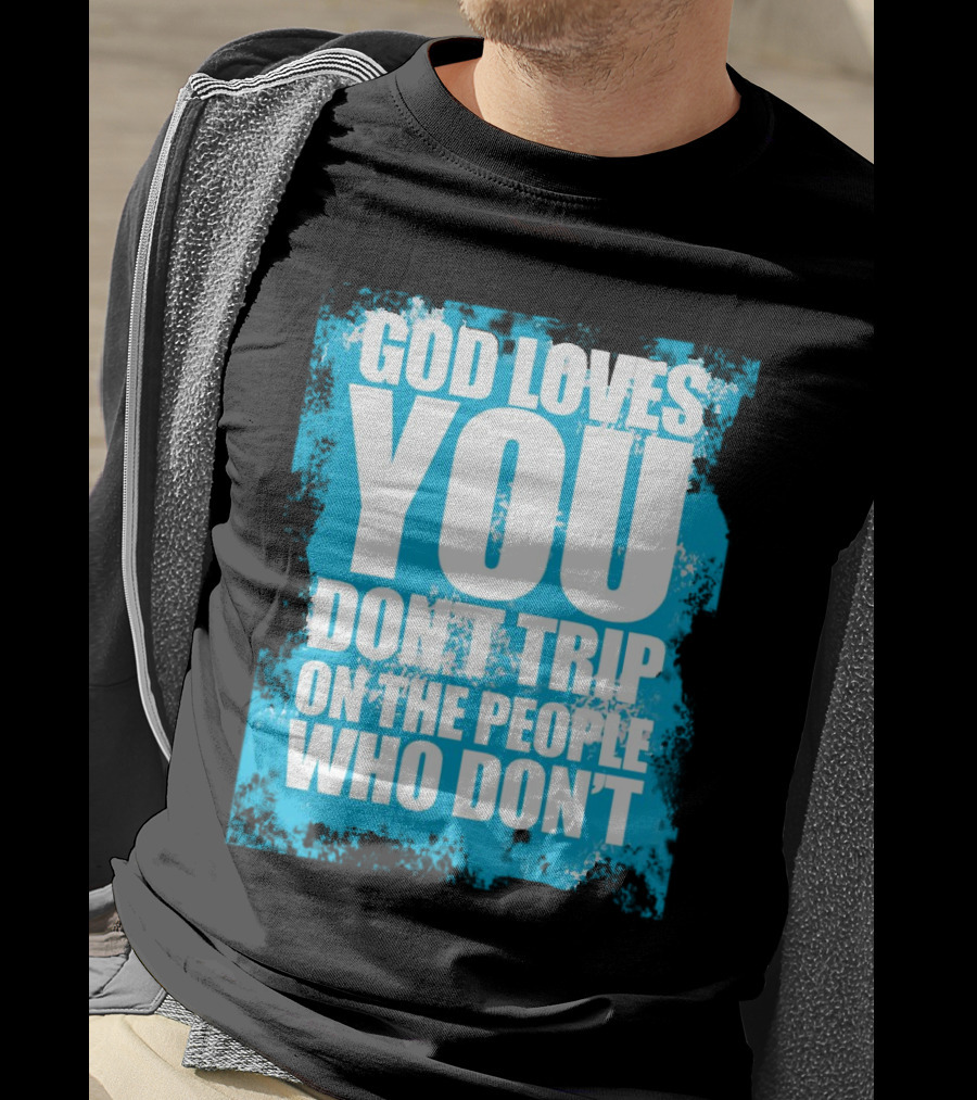 God Loves You Don't Trip On The People Who Don't T-Shirt