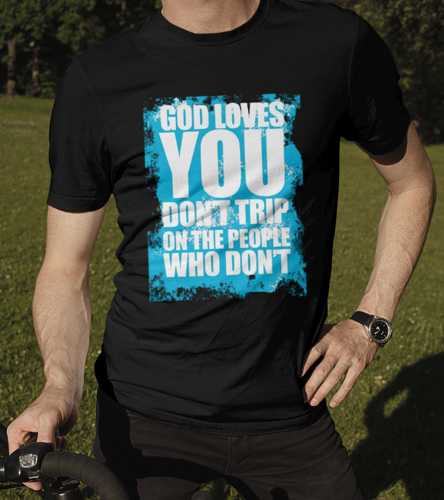 God Loves You Don't Trip On The People Who Don't T-Shirt