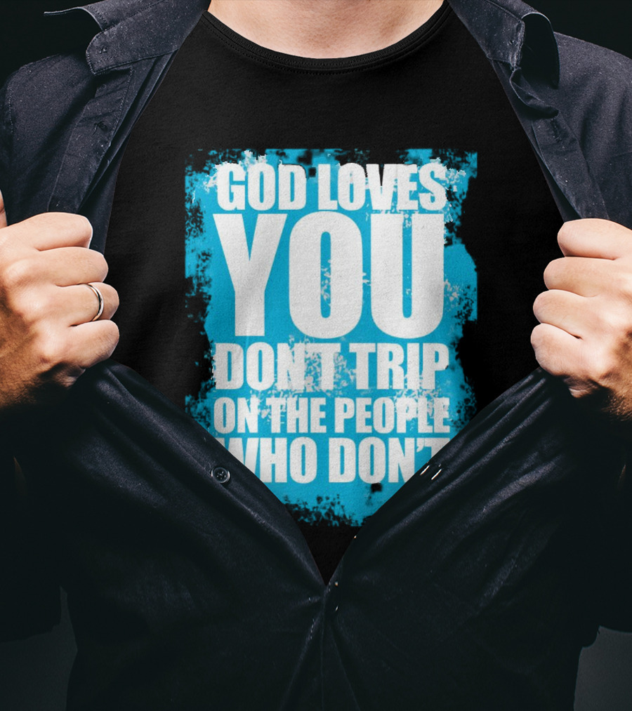 God Loves You Don't Trip On The People Who Don't T-Shirt