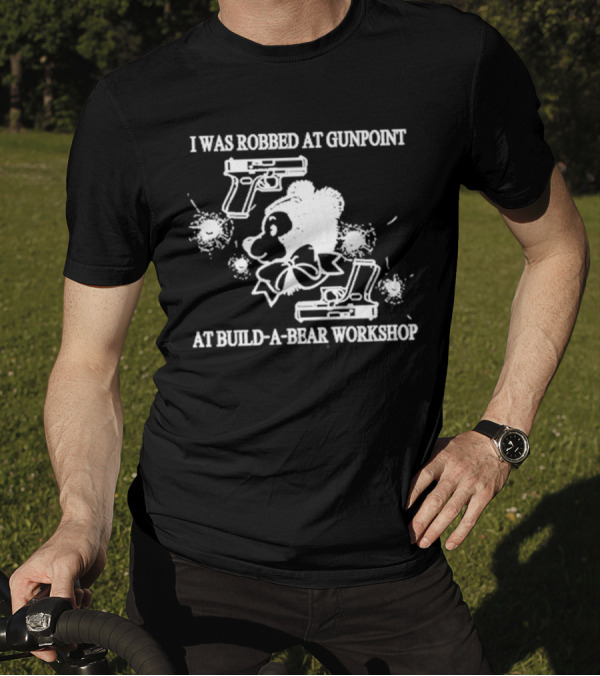 I Was Robbed At Gunpoint At Build-A-Bear Workshop T-Shirt