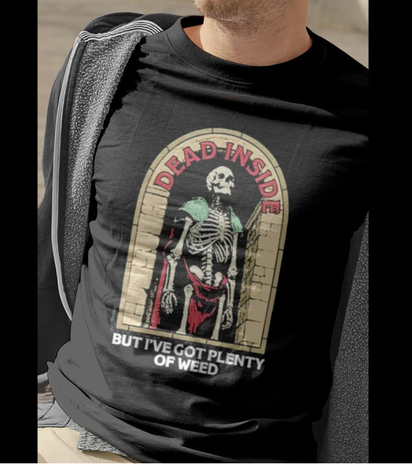 Dead Inside Skeleton But I’ve Got Plenty Of Weed T-Shirt