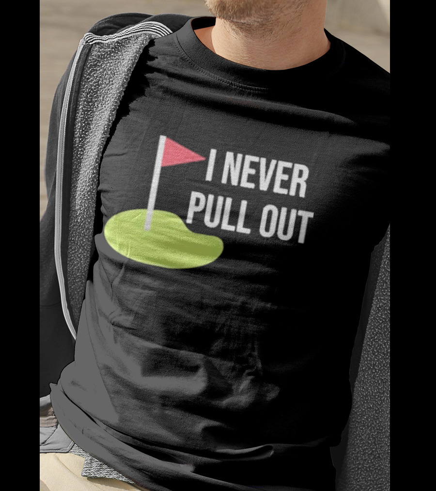 I Never Pull Out Golf Flag And Green T-Shirt