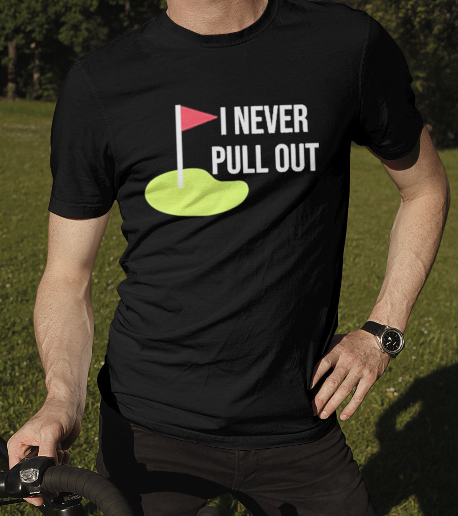 I Never Pull Out Golf Flag And Green T-Shirt