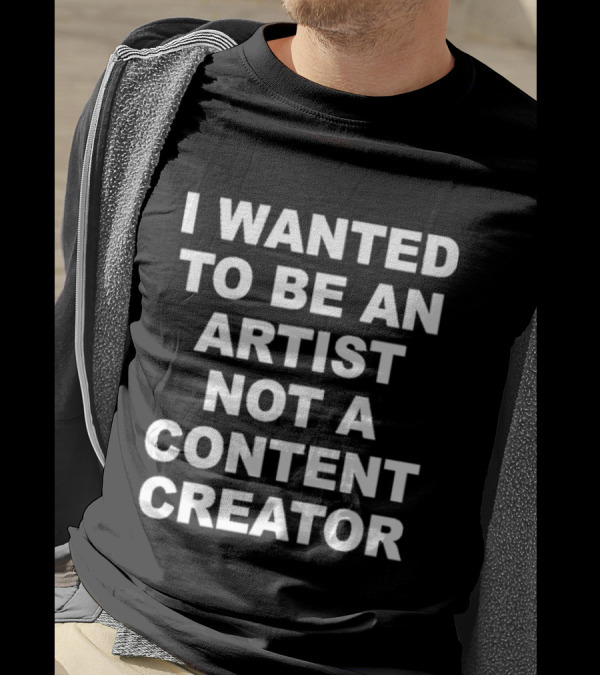 I Wanted To Be An Artist Not A Content Creator T-Shirt