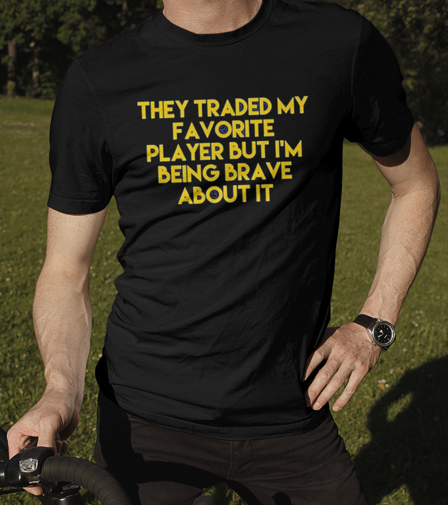 They Traded My Favorite Player But I'm Being Brave About It T-Shirt