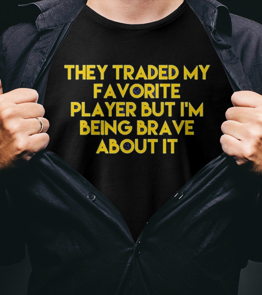 They Traded My Favorite Player But I'm Being Brave About It T-Shirt