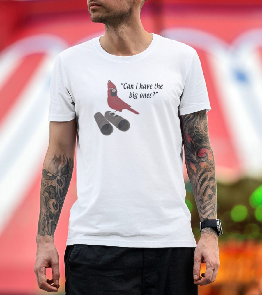 Cardinal Bird Quote Can I Have The Big Ones T-Shirt