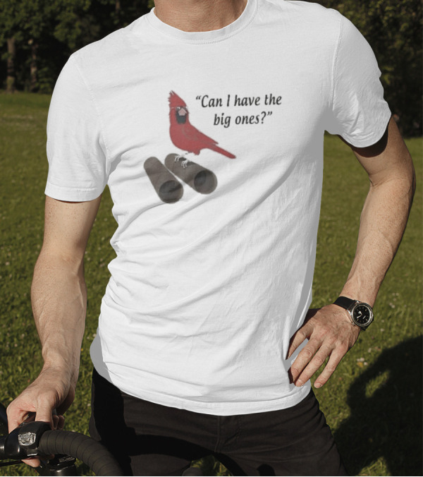 Cardinal Bird Quote Can I Have The Big Ones T-Shirt