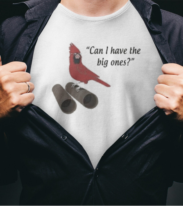 Cardinal Bird Quote Can I Have The Big Ones T-Shirt