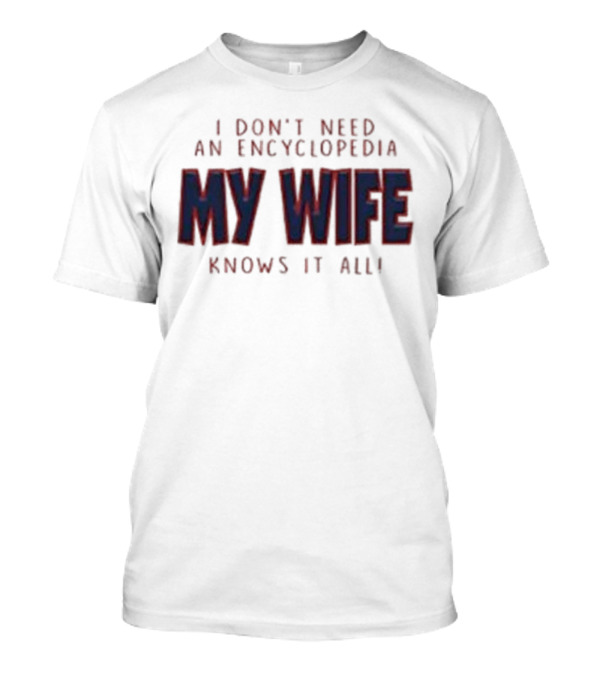 I Don’t Need An Encyclopedia My Wife Knows It All T-Shirt