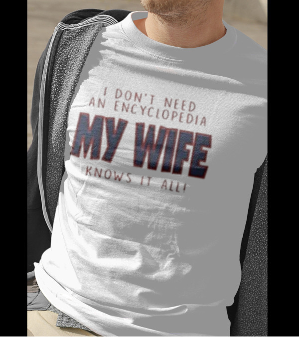 I Don’t Need An Encyclopedia My Wife Knows It All T-Shirt