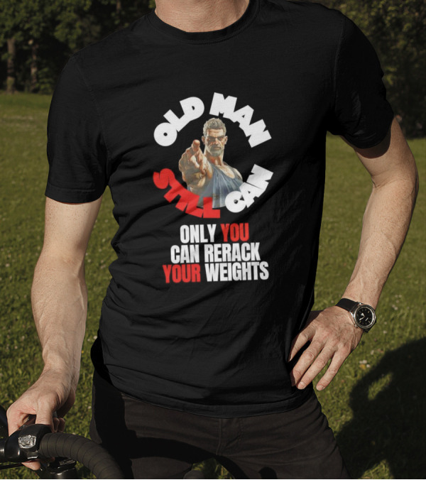 Old Man Still Can Only You Can Rerack Your Weights T-Shirt