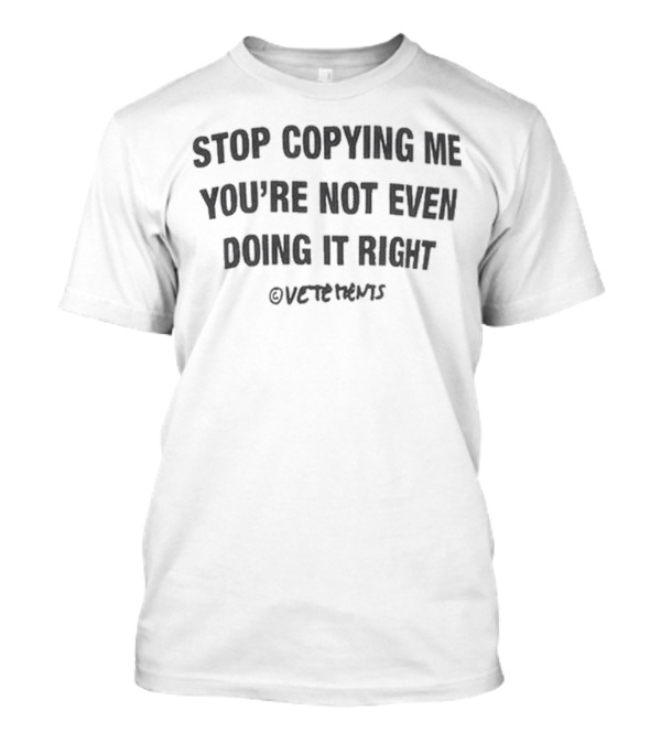 Stop Copying Me You’re Not Even Doing It Right Vetements T-Shirt