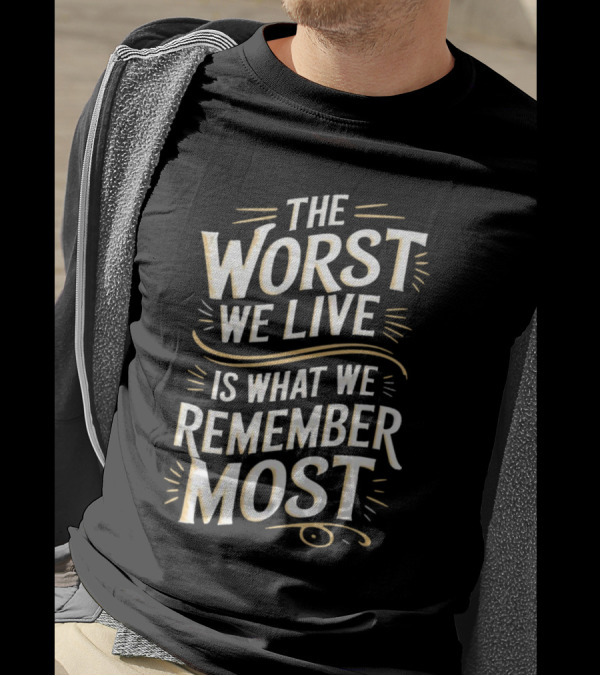 The Worst We Live Is What We Remember Most T-Shirt