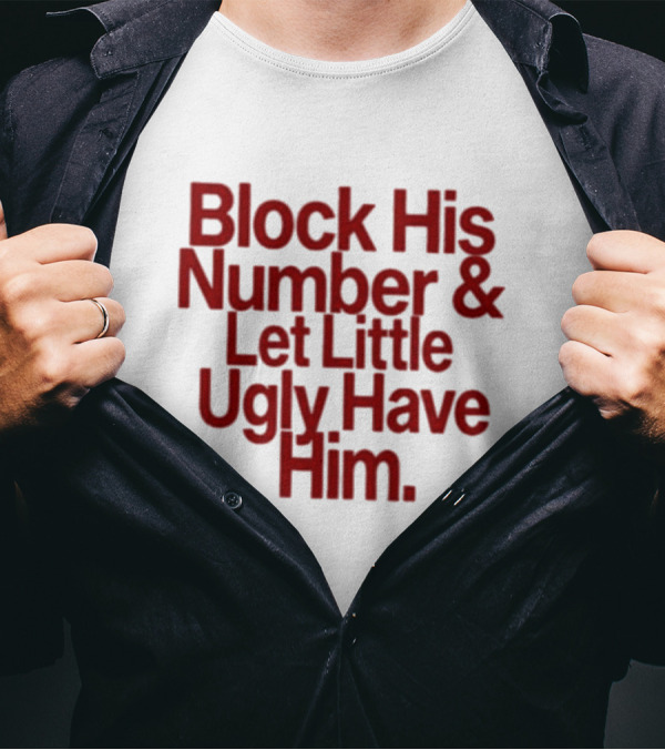 Block His Number And Let Little Ugly Have Him T-Shirt