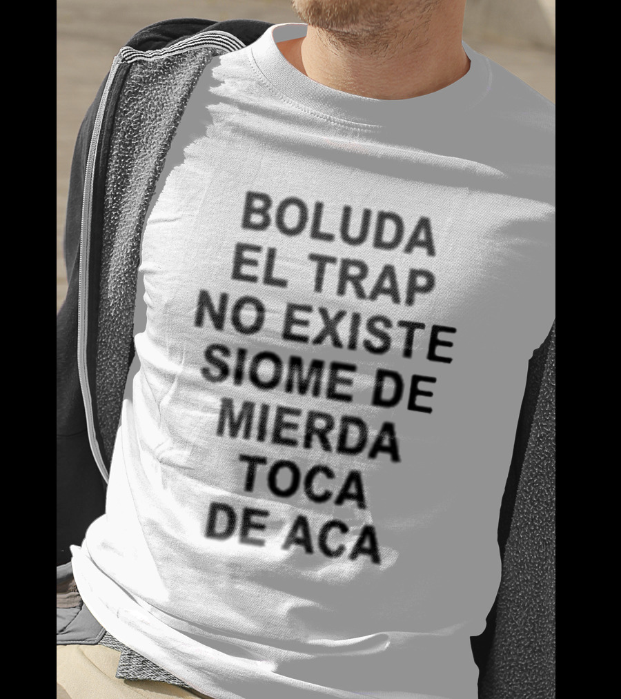 Boluda El Trap No Existe Siome De Mierda Toca De Aca T-Shirt