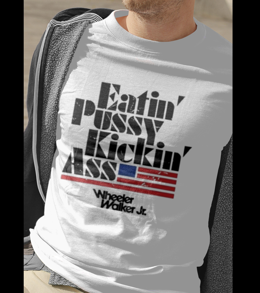 Eatin’ Pussy Kickin’ Ass Wheeler Walker Jr American Flag T-Shirt