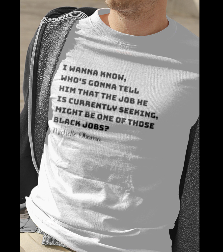 Michelle Obama I Wanna Know Who's Gonna Tell Him That The Job He Is Currently Seeking Might Be One Of Those Black Jobs T-Shirt