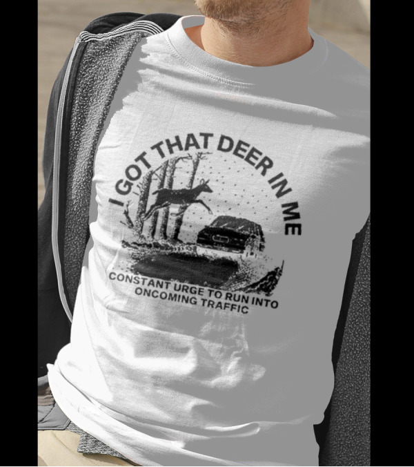 Punkwithacamera I Got That Deer In Me Constant Urge To Run Into Oncoming Traffic T-Shirt
