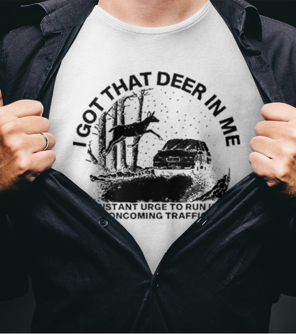Punkwithacamera I Got That Deer In Me Constant Urge To Run Into Oncoming Traffic T-Shirt