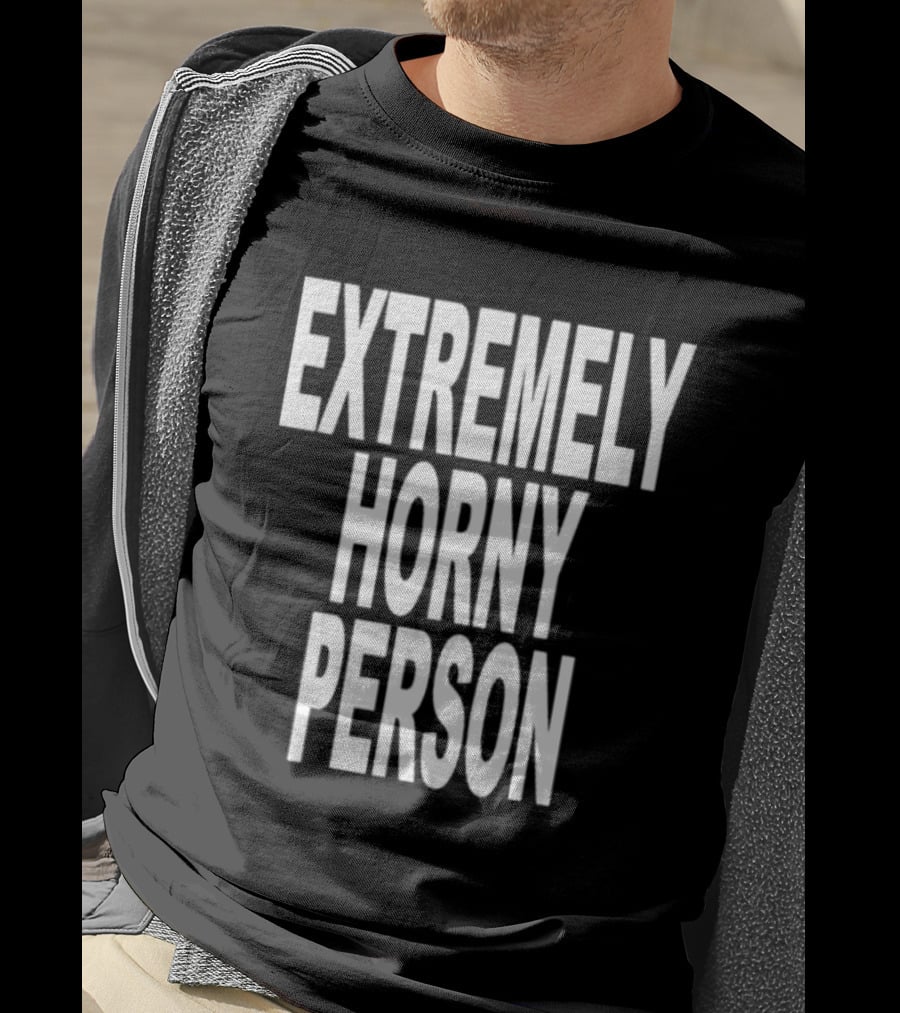 Extremely Horny Person Bold Statement Attire T-Shirt