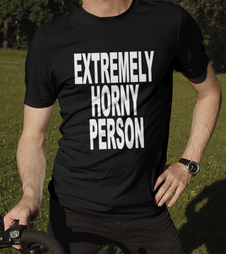 Extremely Horny Person Bold Statement Attire T-Shirt