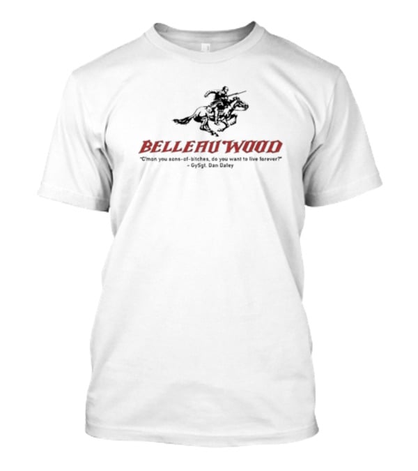 Belleau Wood C'mon You Sons-of-Bitches, Do You Want To Live Forever? GySgt Dan Daley T-Shirt
