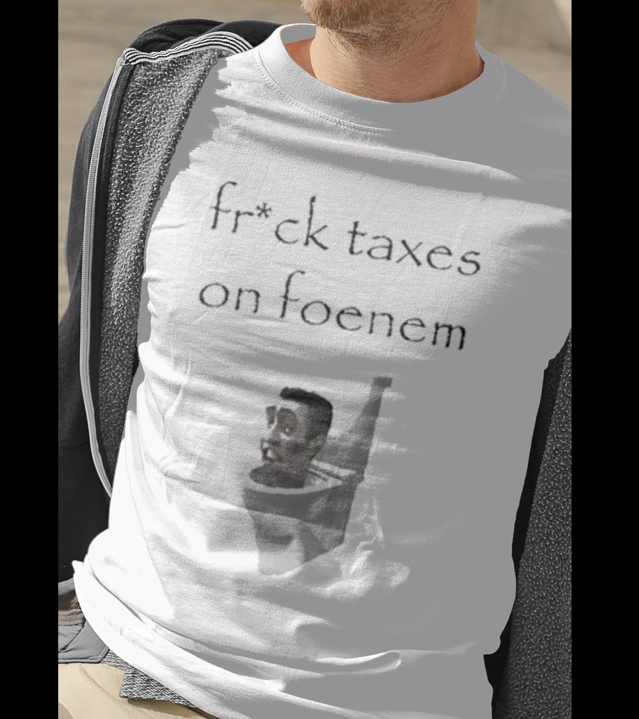 Fr*ck Taxes On Foenem Meme With Toilet Head T-Shirt