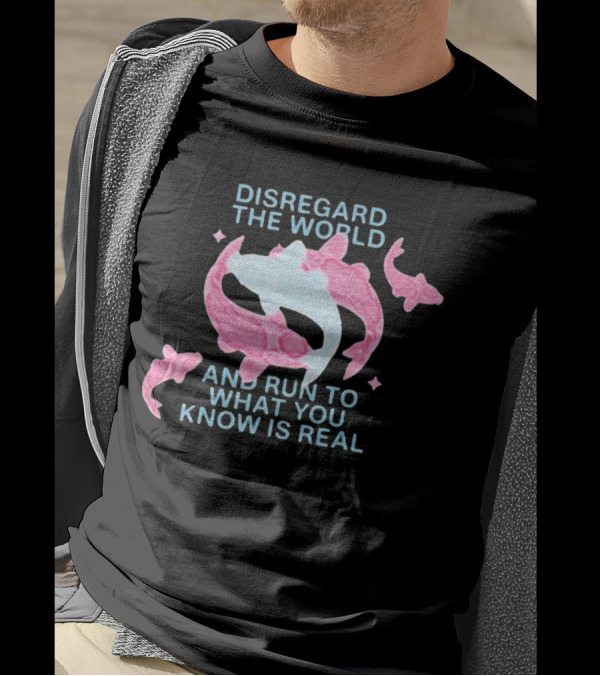 DISREGARD THE WORLD AND RUN TO WHAT YOU KNOW IS REAL KOI FISH T-Shirt