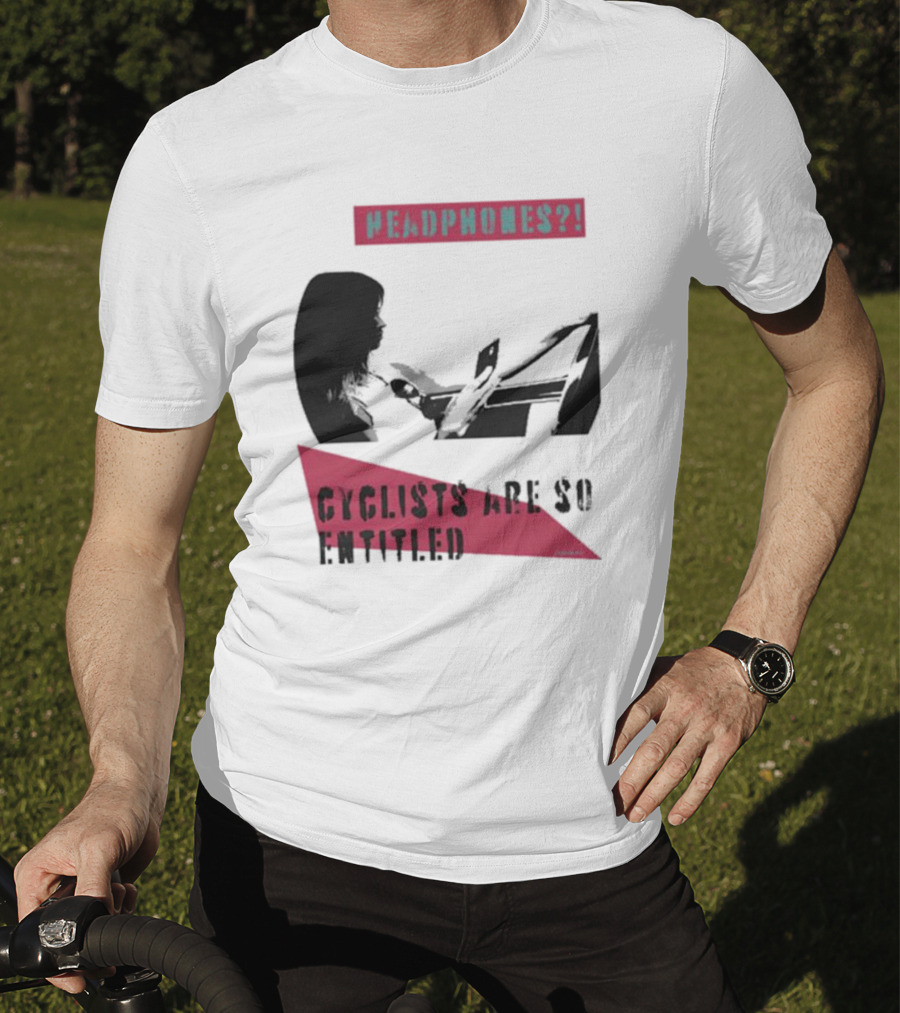 Headphones? Cyclists Are So Entitled T-Shirt