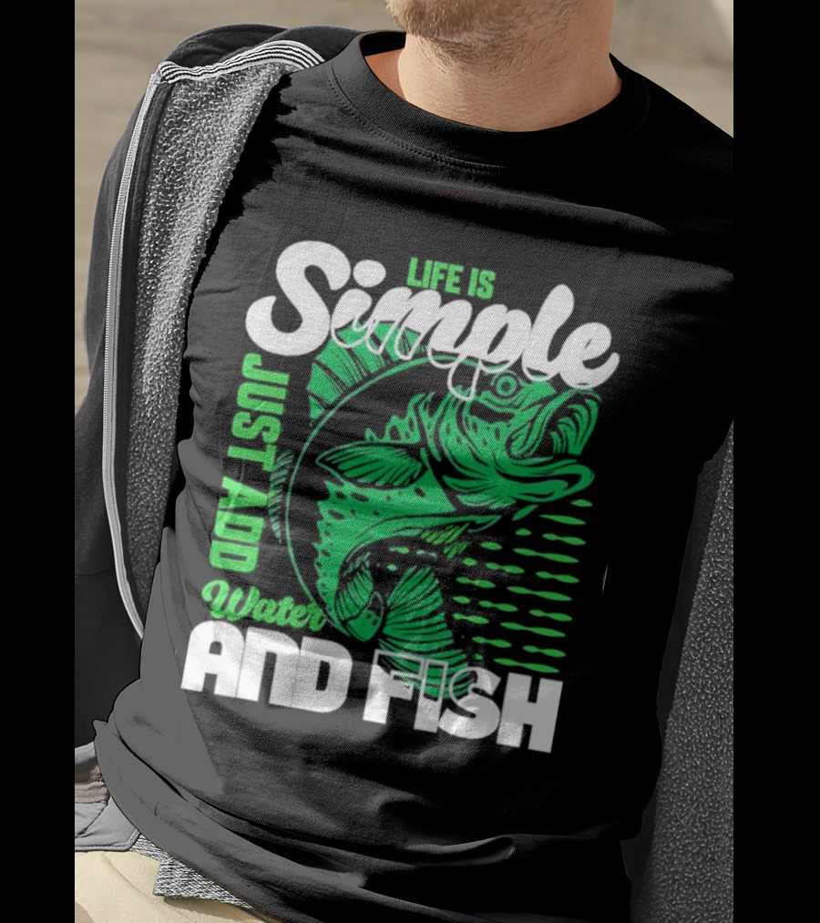 Life Is Simple Just Add Water And Fish With Green Fish T-Shirt